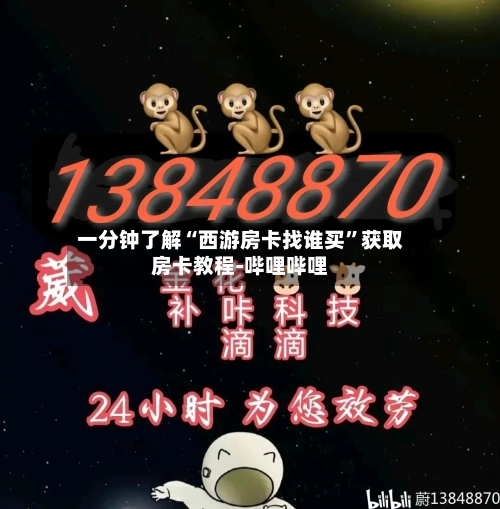 一分钟了解“西游房卡找谁买	”获取房卡教程-哔哩哔哩-第2张图片