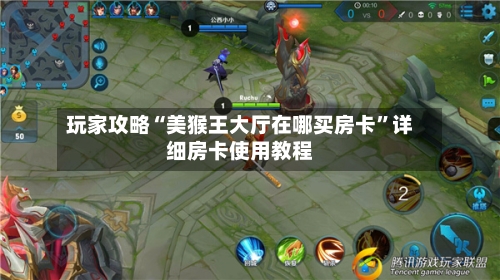 玩家攻略“美猴王大厅在哪买房卡”详细房卡使用教程-第2张图片