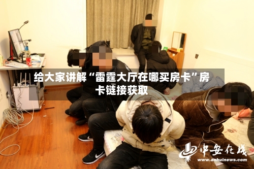 给大家讲解“雷霆大厅在哪买房卡”房卡链接获取-第3张图片