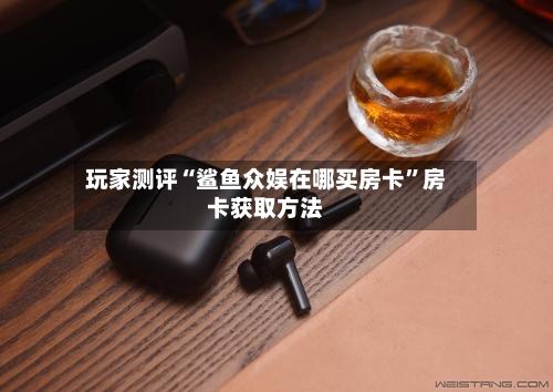 玩家测评“鲨鱼众娱在哪买房卡	”房卡获取方法-第2张图片