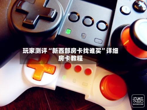 玩家测评“新西部房卡找谁买”详细房卡教程-第2张图片