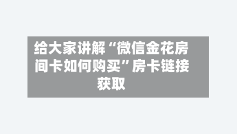 给大家讲解“微信金花房间卡如何购买”房卡链接获取-第2张图片