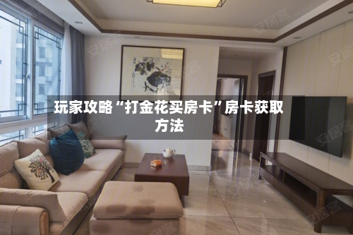 玩家攻略“打金花买房卡”房卡获取方法-第2张图片
