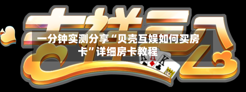 一分钟实测分享“贝壳互娱如何买房卡”详细房卡教程-第2张图片