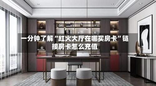 一分钟了解“红火大厅在哪买房卡	”链接房卡怎么充值-第3张图片