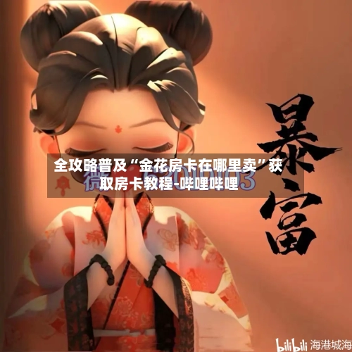 全攻略普及“金花房卡在哪里卖”获取房卡教程-哔哩哔哩-第3张图片