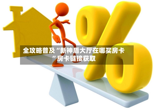 全攻略普及“新神盾大厅在哪买房卡”房卡链接获取-第2张图片