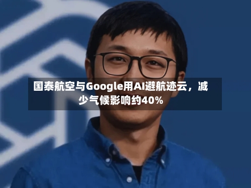 国泰航空与Google用AI避航迹云，减少气候影响约40%-第3张图片