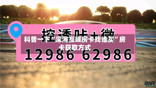 科普一下“深海互娱房卡找谁买”房卡获取方式-第2张图片