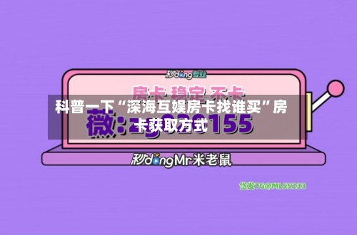 科普一下“深海互娱房卡找谁买	”房卡获取方式-第3张图片