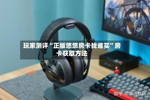 玩家测评“正版悠悠房卡找谁买	”房卡获取方法-第2张图片