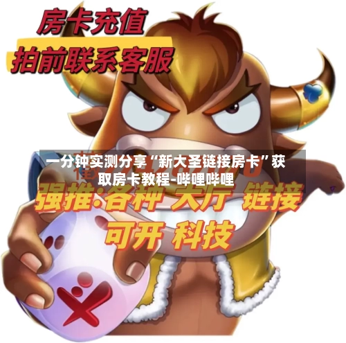 一分钟实测分享“新大圣链接房卡”获取房卡教程-哔哩哔哩-第2张图片