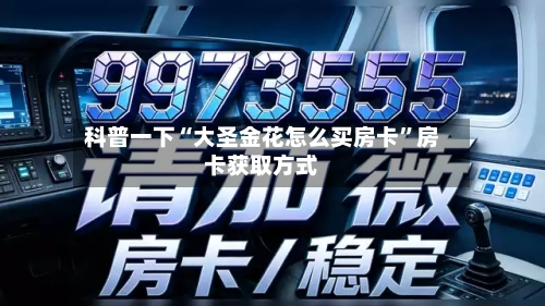 科普一下“大圣金花怎么买房卡”房卡获取方式-第2张图片