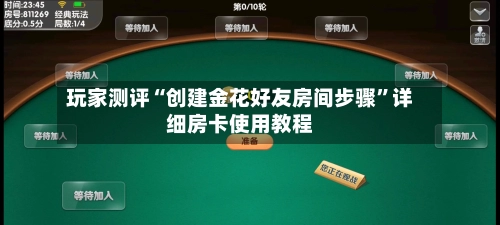 玩家测评“创建金花好友房间步骤”详细房卡使用教程-第2张图片