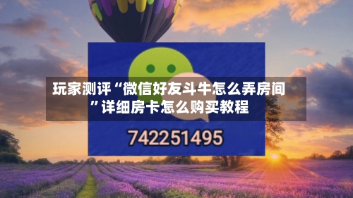 玩家测评“微信好友斗牛怎么弄房间”详细房卡怎么购买教程-第3张图片
