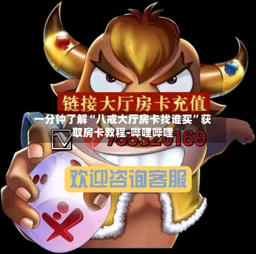 一分钟了解“八戒大厅房卡找谁买”获取房卡教程-哔哩哔哩