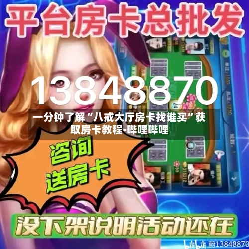 一分钟了解“八戒大厅房卡找谁买”获取房卡教程-哔哩哔哩-第3张图片