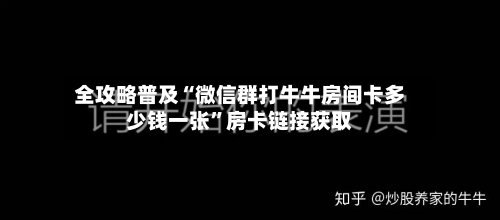 全攻略普及“微信群打牛牛房间卡多少钱一张”房卡链接获取-第2张图片