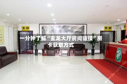 一分钟了解“玄龙大厅房间链接”房卡获取方式-第3张图片