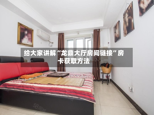 给大家讲解“龙鼎大厅房间链接	”房卡获取方法-第2张图片