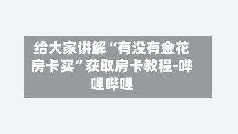 给大家讲解“有没有金花房卡买”获取房卡教程-哔哩哔哩-第2张图片