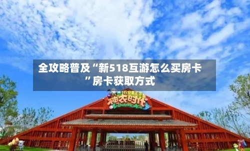 全攻略普及“新518互游怎么买房卡”房卡获取方式-第2张图片