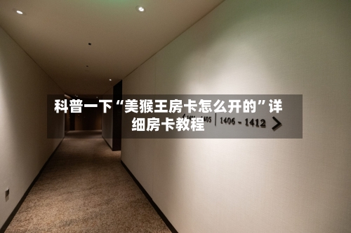 科普一下“美猴王房卡怎么开的”详细房卡教程-第2张图片