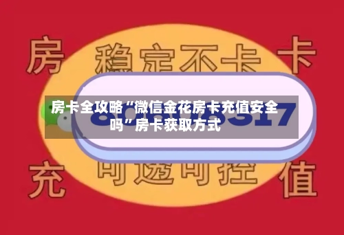 房卡全攻略“微信金花房卡充值安全吗”房卡获取方式-第2张图片