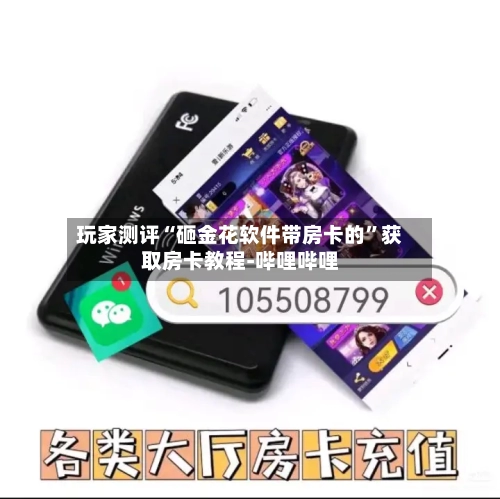 玩家测评“砸金花软件带房卡的	”获取房卡教程-哔哩哔哩-第3张图片