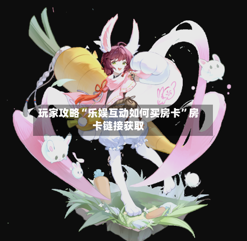玩家攻略“乐娱互动如何买房卡”房卡链接获取-第2张图片