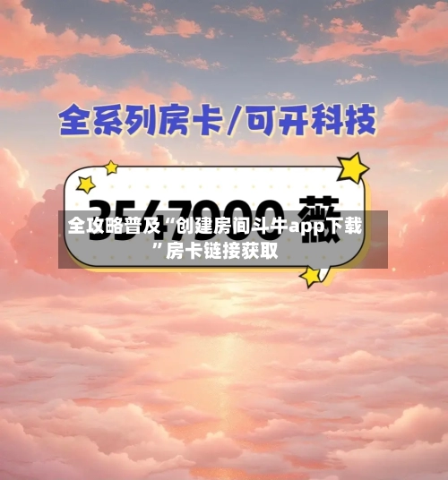 全攻略普及“创建房间斗牛app下载	”房卡链接获取-第2张图片