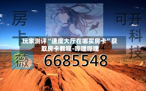 玩家测评“速度大厅在哪买房卡”获取房卡教程-哔哩哔哩-第2张图片