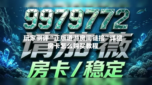 玩家测评“正版道游房间链接”详细房卡怎么购买教程-第3张图片