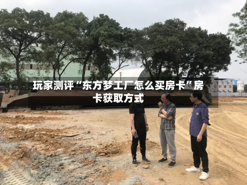 玩家测评“东方梦工厂怎么买房卡”房卡获取方式-第2张图片