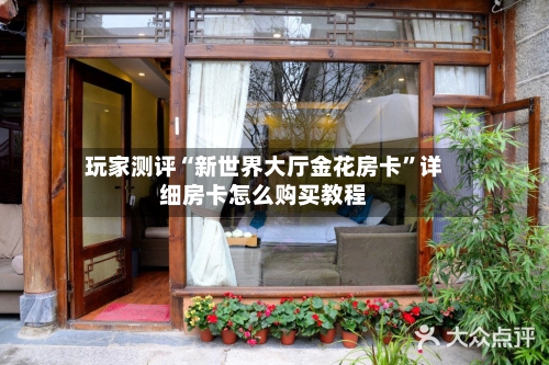 玩家测评“新世界大厅金花房卡”详细房卡怎么购买教程-第3张图片