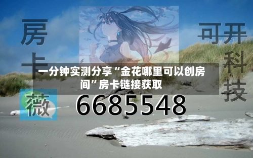一分钟实测分享“金花哪里可以创房间”房卡链接获取-第3张图片
