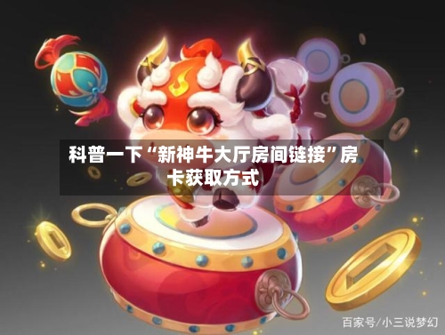 科普一下“新神牛大厅房间链接”房卡获取方式-第3张图片