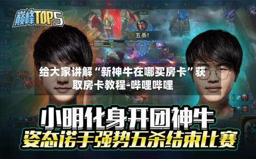 给大家讲解“新神牛在哪买房卡”获取房卡教程-哔哩哔哩-第2张图片