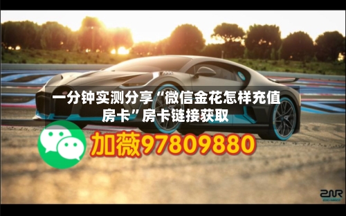 一分钟实测分享“微信金花怎样充值房卡”房卡链接获取-第2张图片