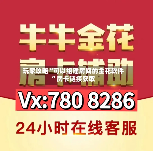 玩家攻略“可以组建房间的金花软件”房卡链接获取-第2张图片