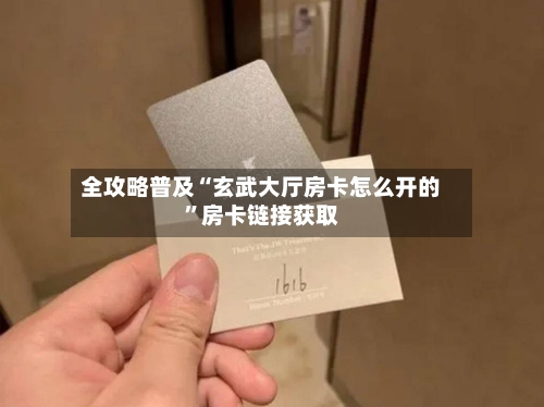 全攻略普及“玄武大厅房卡怎么开的”房卡链接获取-第3张图片