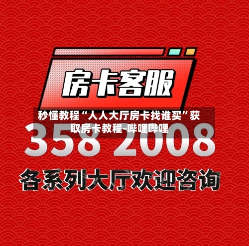 秒懂教程“人人大厅房卡找谁买”获取房卡教程-哔哩哔哩-第3张图片