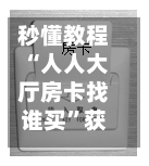 秒懂教程“人人大厅房卡找谁买	”获取房卡教程-哔哩哔哩-第2张图片