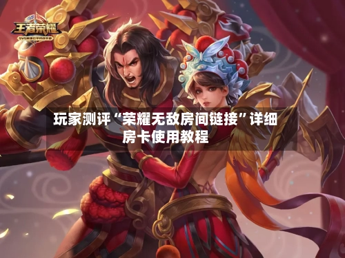 玩家测评“荣耀无敌房间链接”详细房卡使用教程-第2张图片