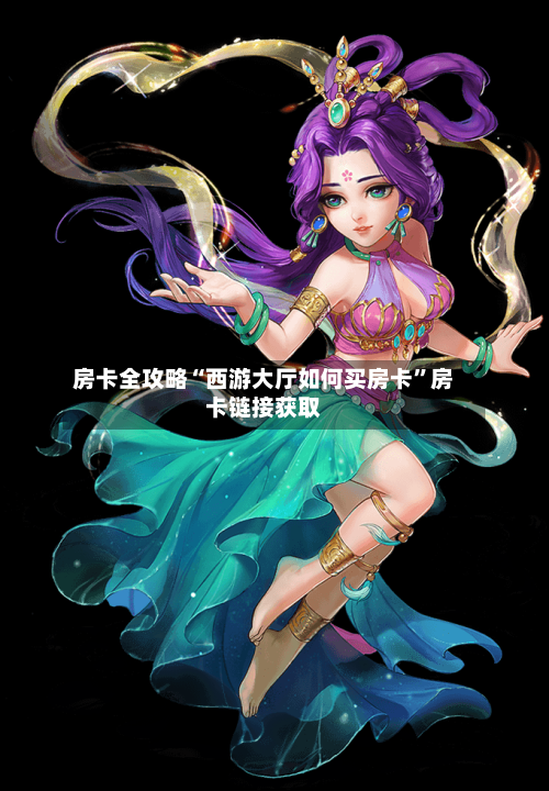 房卡全攻略“西游大厅如何买房卡”房卡链接获取-第2张图片