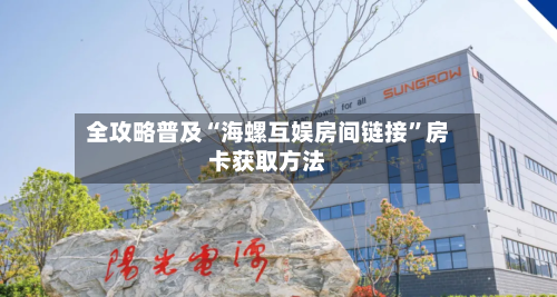 全攻略普及“海螺互娱房间链接”房卡获取方法-第2张图片