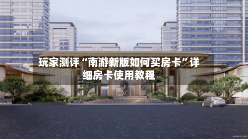 玩家测评“南游新版如何买房卡”详细房卡使用教程-第2张图片