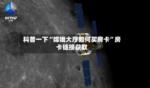 科普一下“嫦娥大厅如何买房卡”房卡链接获取-第3张图片