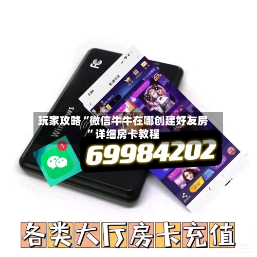 玩家攻略“微信牛牛在哪创建好友房	”详细房卡教程-第3张图片