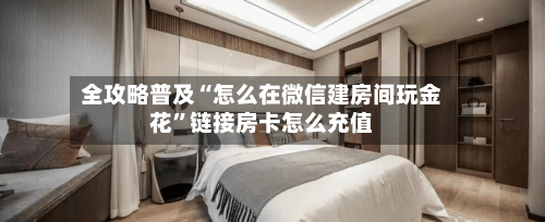 全攻略普及“怎么在微信建房间玩金花”链接房卡怎么充值-第3张图片